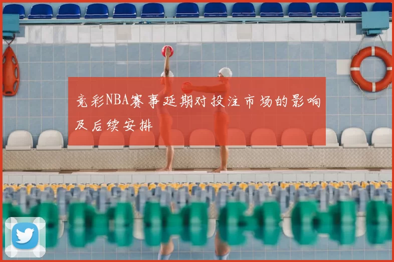 竞彩NBA赛事延期对投注市场的影响及后续安排
