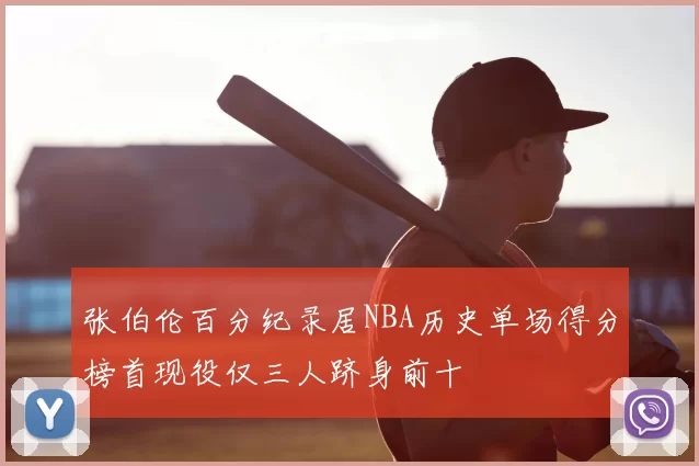 张伯伦百分纪录居NBA历史单场得分榜首现役仅三人跻身前十