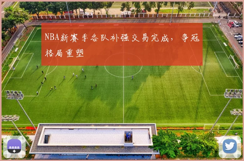 NBA新赛季各队补强交易完成，争冠格局重塑