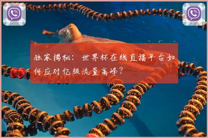 独家揭秘：世界杯在线直播平台如何应对亿级流量高峰？