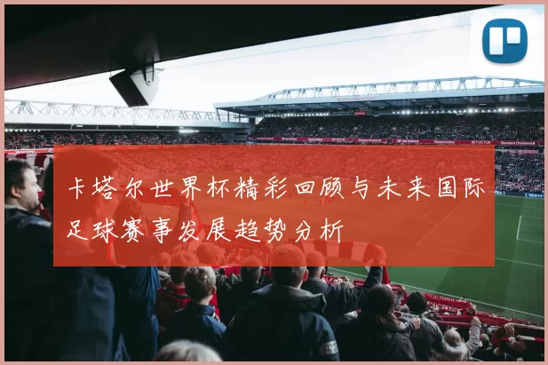 卡塔尔世界杯精彩回顾与未来国际足球赛事发展趋势分析