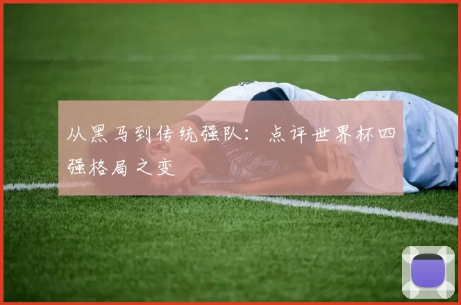 从黑马到传统强队：点评世界杯四强格局之变