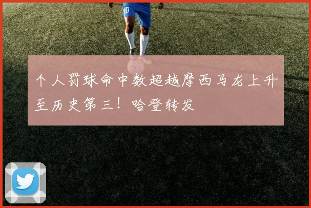 个人罚球命中数超越摩西马龙上升至历史第三!哈登转发