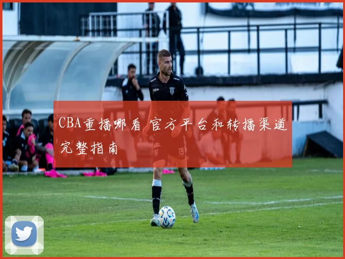 CBA重播哪看 官方平台和转播渠道完整指南