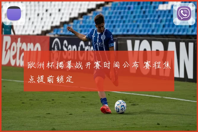 欧洲杯揭幕战开赛时间公布 赛程焦点提前锁定
