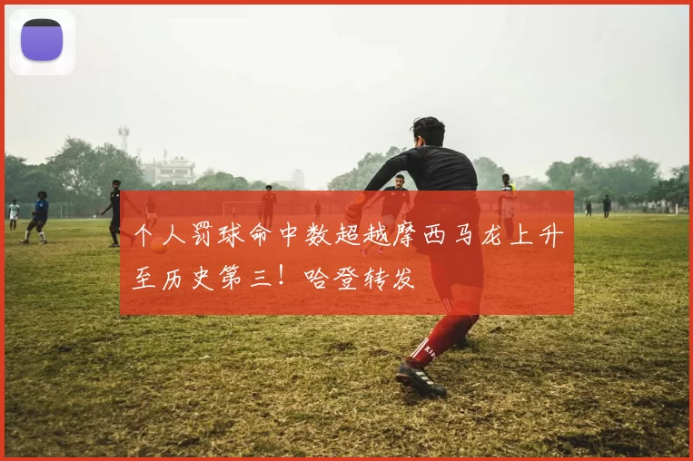 个人罚球命中数超越摩西马龙上升至历史第三！哈登转发