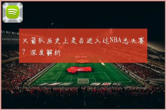 火箭队历史上是否进入过NBA总决赛？深度解析