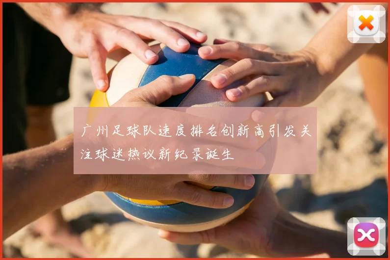 广州足球队速度排名创新高引发关注球迷热议新纪录诞生