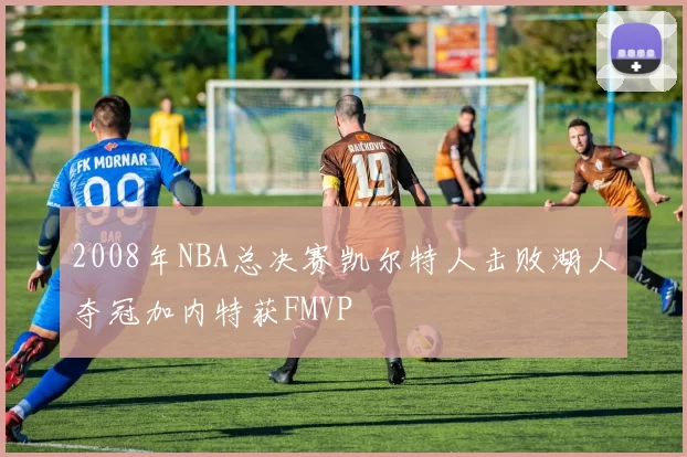 2008年NBA总决赛凯尔特人击败湖人夺冠加内特获FMVP