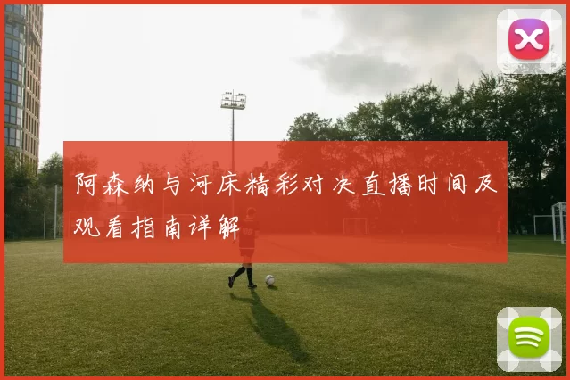 阿森纳与河床精彩对决直播时间及观看指南详解