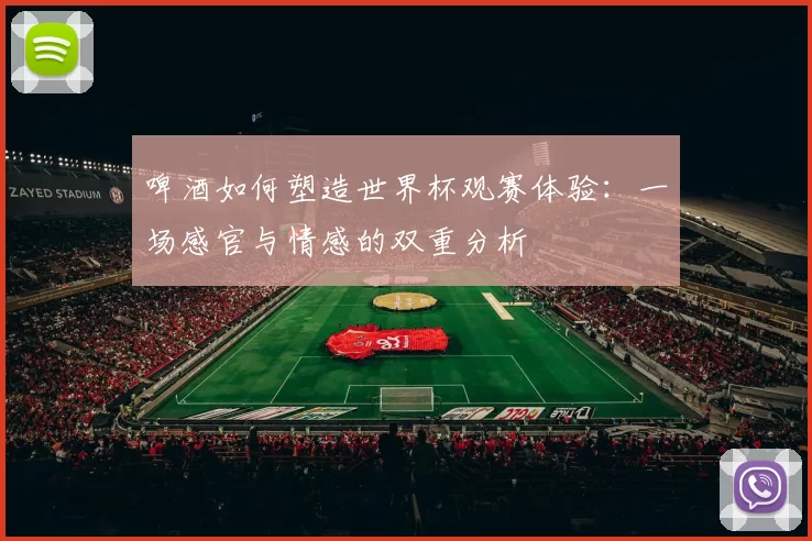 啤酒如何塑造世界杯观赛体验：一场感官与情感的双重分析