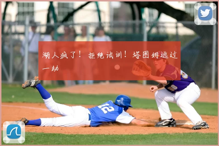 湖人疯了!拒绝试训!塔图姆逃过一劫