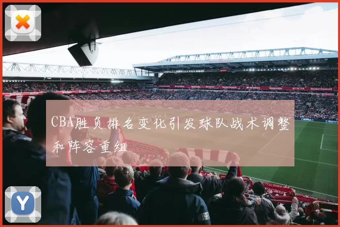 CBA胜负排名变化引发球队战术调整和阵容重组