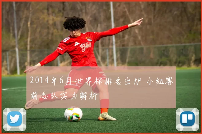 2014年6月世界杯排名出炉 小组赛前各队实力解析