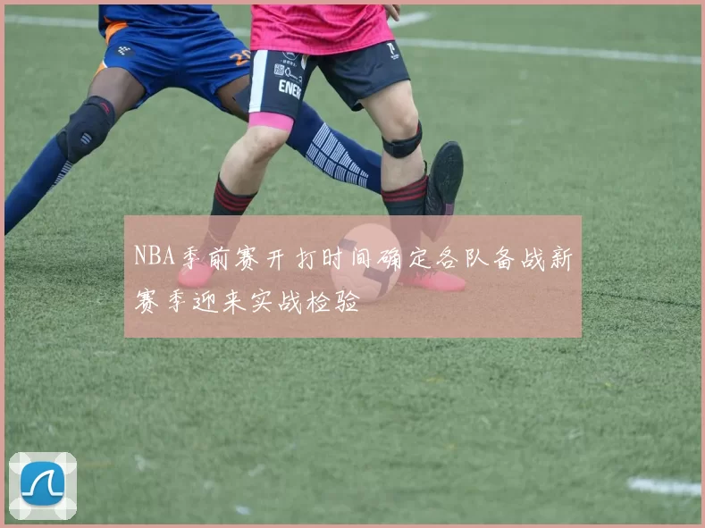 NBA季前赛开打时间确定各队备战新赛季迎来实战检验