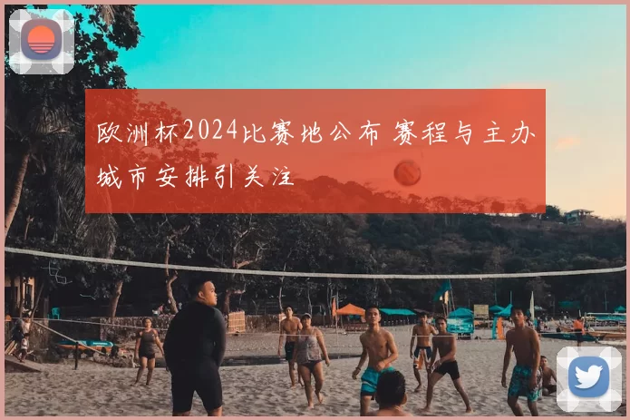 欧洲杯2024比赛地公布 赛程与主办城市安排引关注