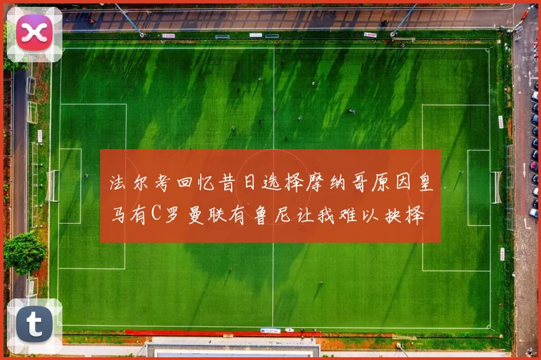 法尔考回忆昔日选择摩纳哥原因皇马有C罗曼联有鲁尼让我难以抉择