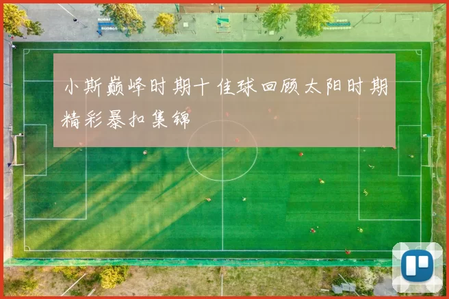 小斯巅峰时期十佳球回顾太阳时期精彩暴扣集锦