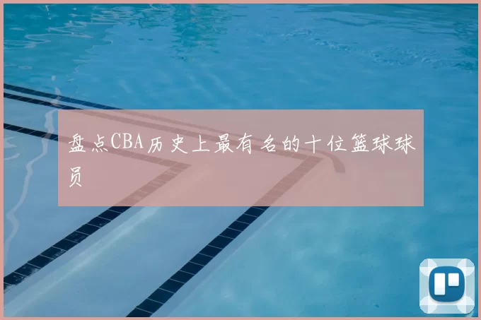 盘点CBA历史上最有名的十位篮球球员