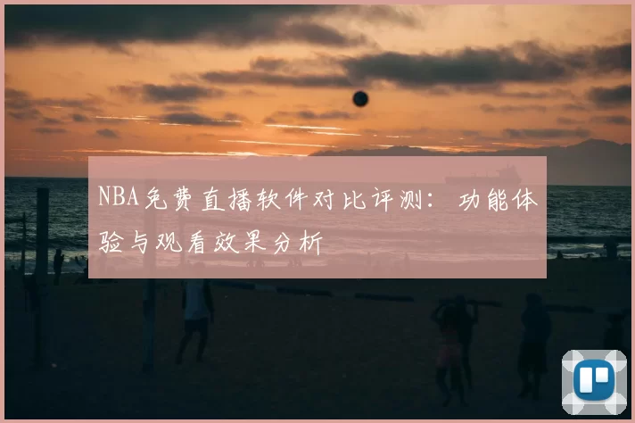 NBA免费直播软件对比评测：功能体验与观看效果分析