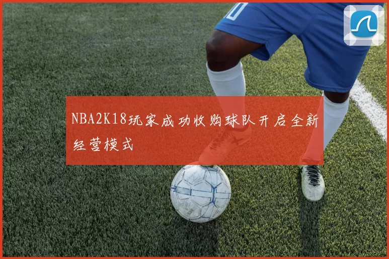 NBA2K18玩家成功收购球队开启全新经营模式
