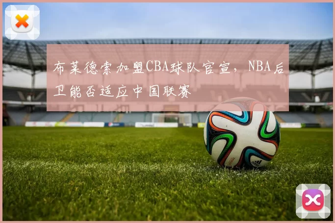 布莱德索加盟CBA球队官宣，NBA后卫能否适应中国联赛