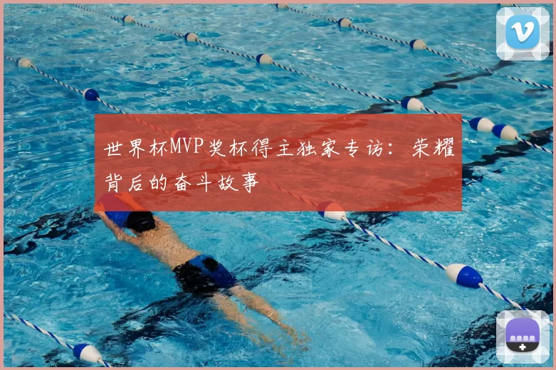 世界杯MVP奖杯得主独家专访：荣耀背后的奋斗故事