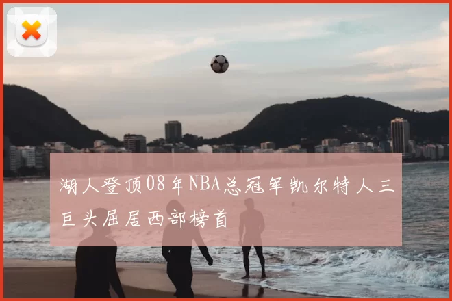 湖人登顶08年NBA总冠军凯尔特人三巨头屈居西部榜首
