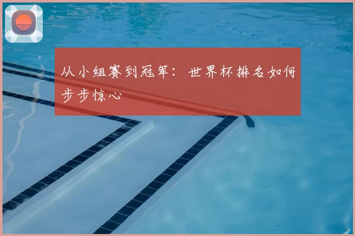 从小组赛到冠军：世界杯排名如何步步惊心
