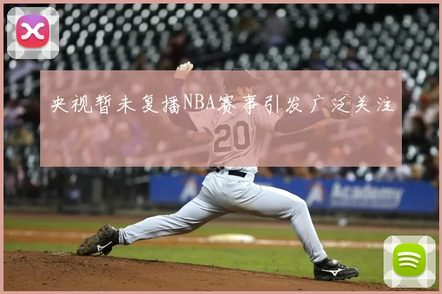 央视暂未复播NBA赛事引发广泛关注