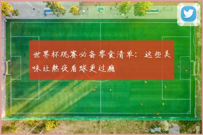 世界杯观赛必备零食清单：这些美味让熬夜看球更过瘾