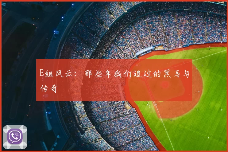 E组风云：那些年我们追过的黑马与传奇
