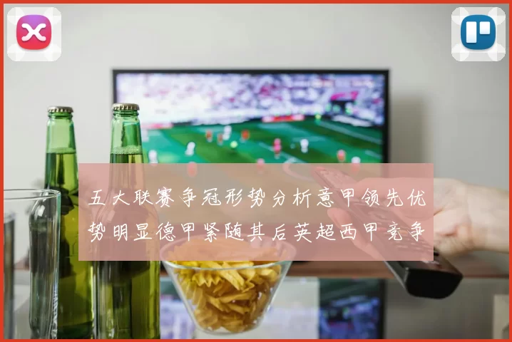 五大联赛争冠形势分析意甲领先优势明显德甲紧随其后英超西甲竞争激烈