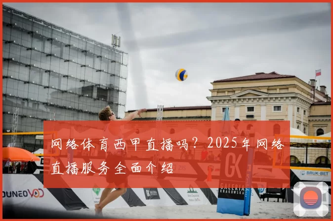 网络体育西甲直播吗？2025年网络直播服务全面介绍