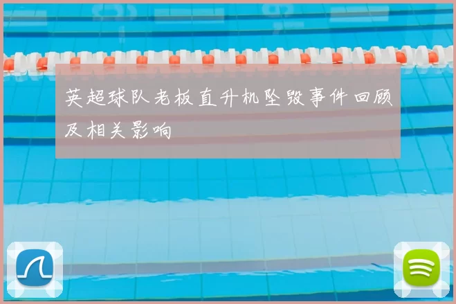 英超球队老板直升机坠毁事件回顾及相关影响