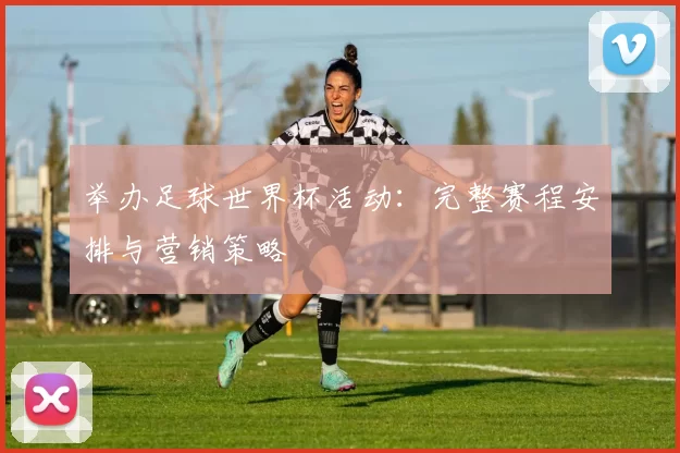 举办足球世界杯活动：完整赛程安排与营销策略