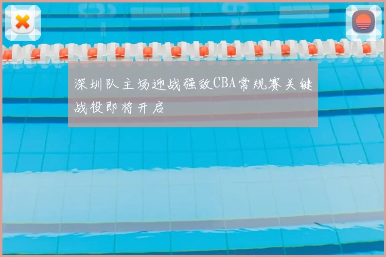深圳队主场迎战强敌CBA常规赛关键战役即将开启