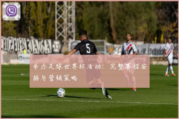 举办足球世界杯活动：完整赛程安排与营销策略