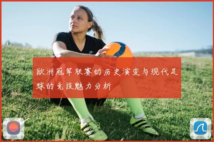 欧洲冠军联赛的历史演变与现代足球的竞技魅力分析