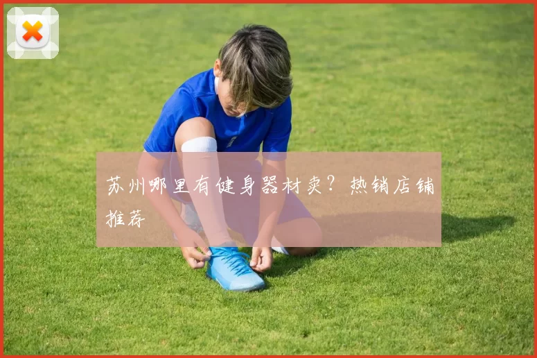 苏州哪里有健身器材卖?热销店铺推荐
