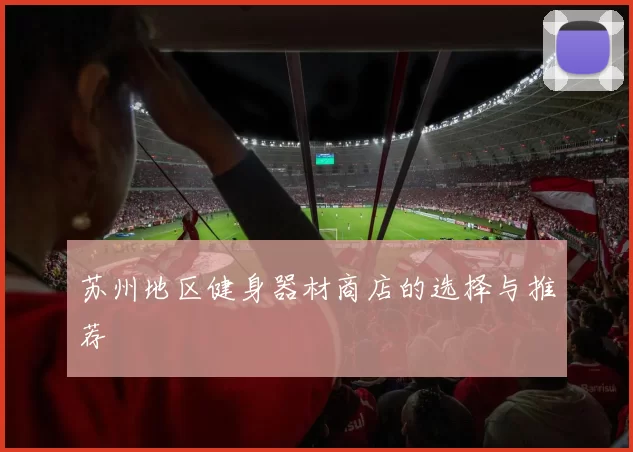 苏州地区健身器材商店的选择与推荐