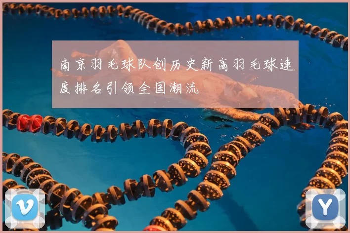 南京羽毛球队创历史新高羽毛球速度排名引领全国潮流