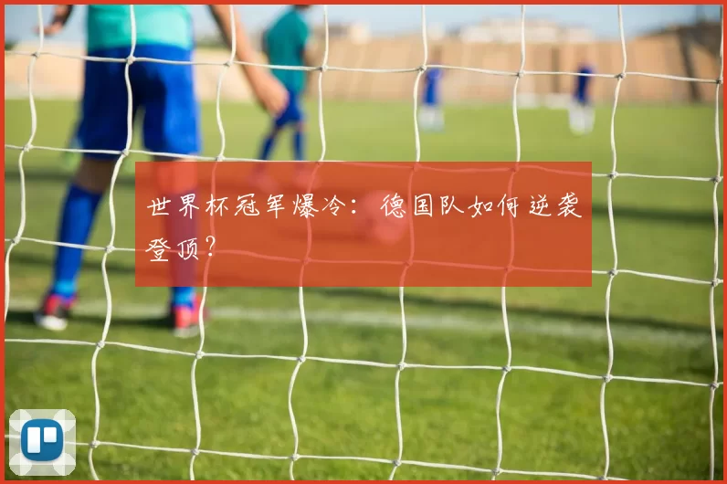 世界杯冠军爆冷：德国队如何逆袭登顶？
