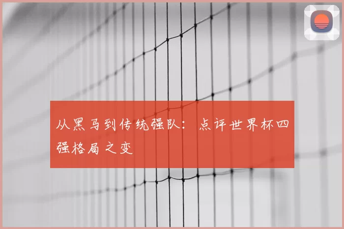 从黑马到传统强队：点评世界杯四强格局之变
