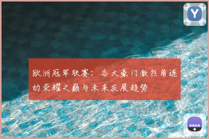 欧洲冠军联赛:各大豪门激烈角逐的荣耀之巅与未来发展趋势