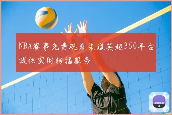 NBA赛事免费观看渠道英超360平台提供实时转播服务