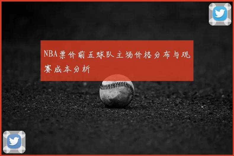 NBA票价前五球队主场价格分布与观赛成本分析