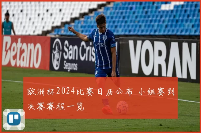 欧洲杯2024比赛日历公布 小组赛到决赛赛程一览