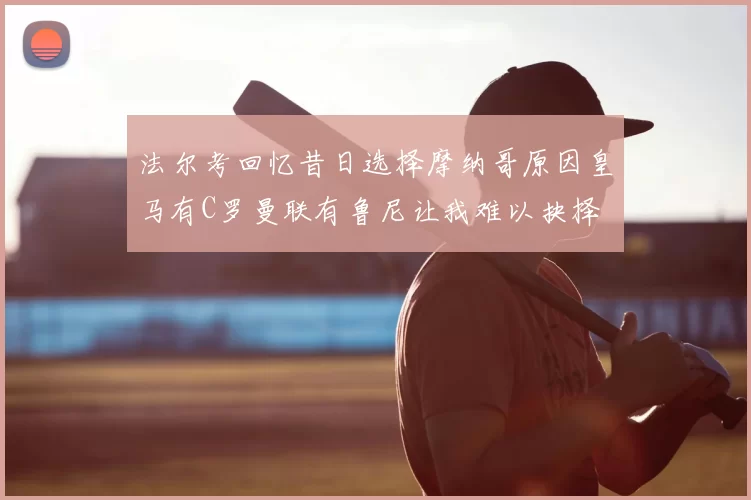 法尔考回忆昔日选择摩纳哥原因皇马有C罗曼联有鲁尼让我难以抉择