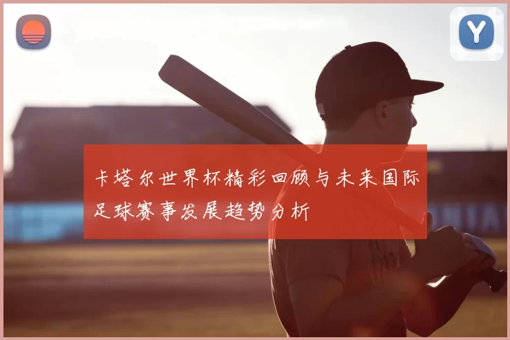 卡塔尔世界杯精彩回顾与未来国际足球赛事发展趋势分析